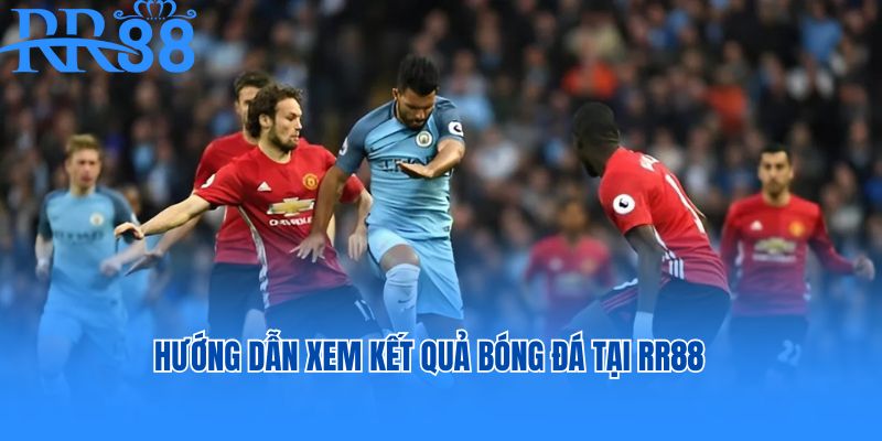 Hướng dẫn xem kết quả bóng đá tại RR88